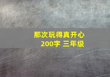 那次玩得真开心200字 三年级